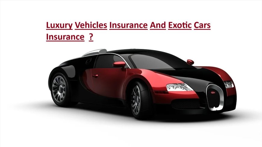 Luxury Vehicles Insurance And Exotic Cars Insurance  ?